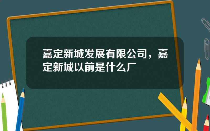 嘉定新城发展有限公司，嘉定新城以前是什么厂