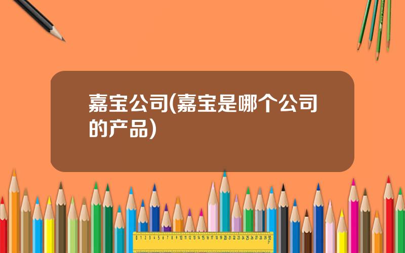 嘉宝公司(嘉宝是哪个公司的产品)