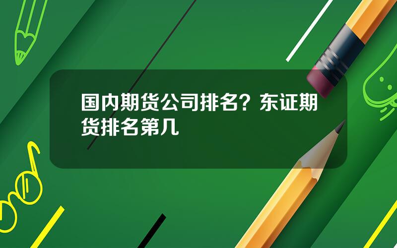 国内期货公司排名？东证期货排名第几