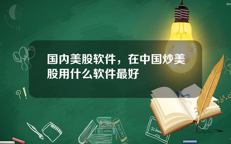 国内美股软件，在中国炒美股用什么软件最好