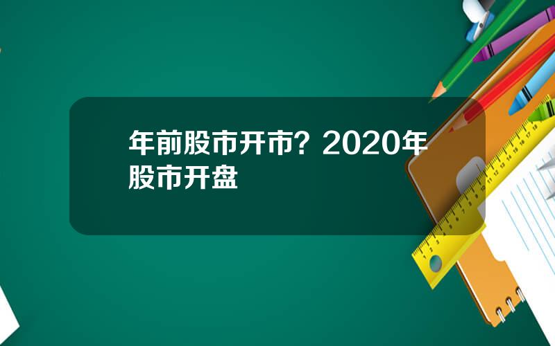 年前股市开市？2020年股市开盘