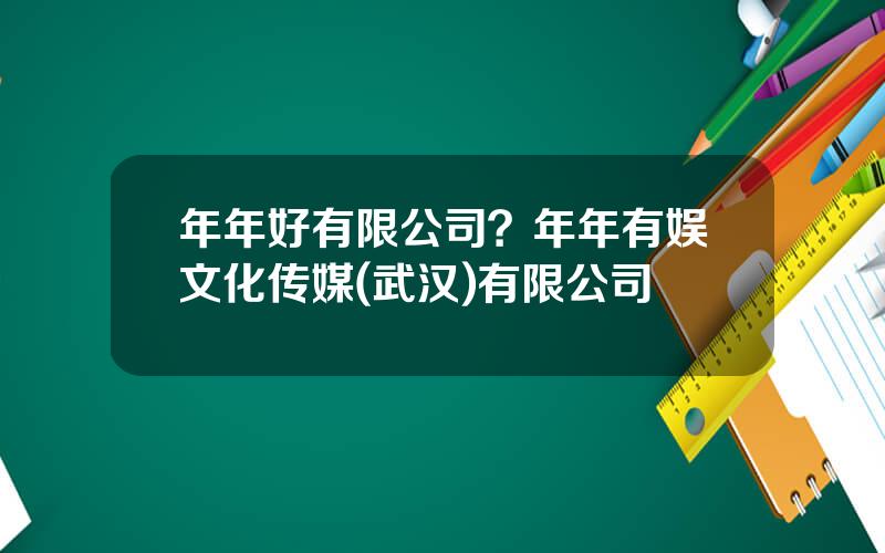 年年好有限公司？年年有娱文化传媒(武汉)有限公司