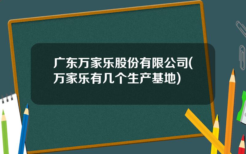 广东万家乐股份有限公司(万家乐有几个生产基地)