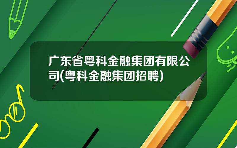 广东省粤科金融集团有限公司(粤科金融集团招聘)