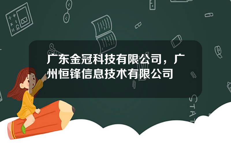 广东金冠科技有限公司，广州恒锋信息技术有限公司