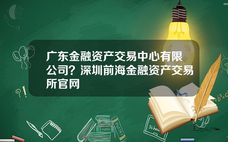 广东金融资产交易中心有限公司？深圳前海金融资产交易所官网