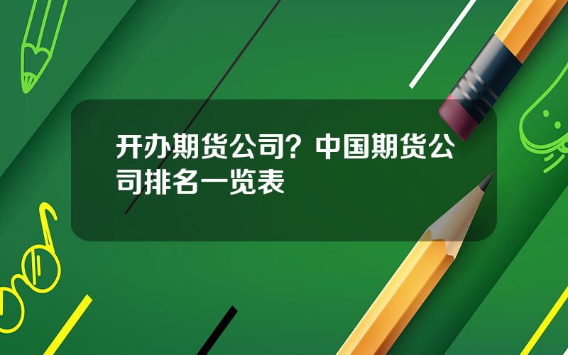 开办期货公司？中国期货公司排名一览表