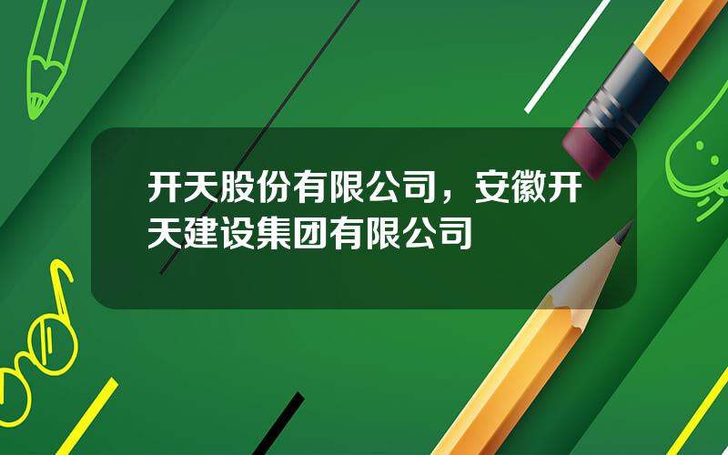 开天股份有限公司，安徽开天建设集团有限公司