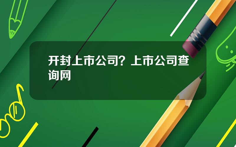 开封上市公司？上市公司查询网