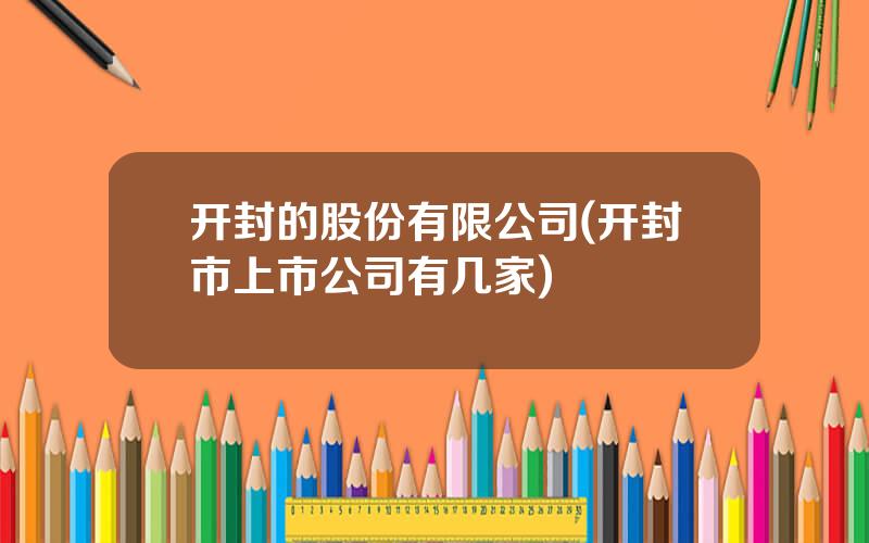 开封的股份有限公司(开封市上市公司有几家)