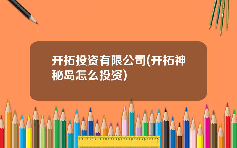 开拓投资有限公司(开拓神秘岛怎么投资)