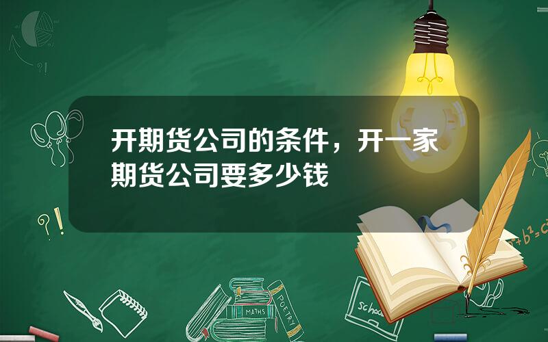 开期货公司的条件，开一家期货公司要多少钱