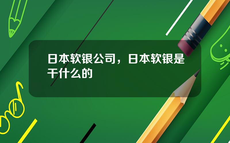 日本软银公司，日本软银是干什么的