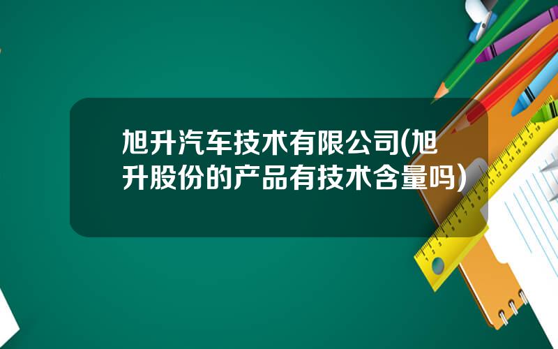 旭升汽车技术有限公司(旭升股份的产品有技术含量吗)