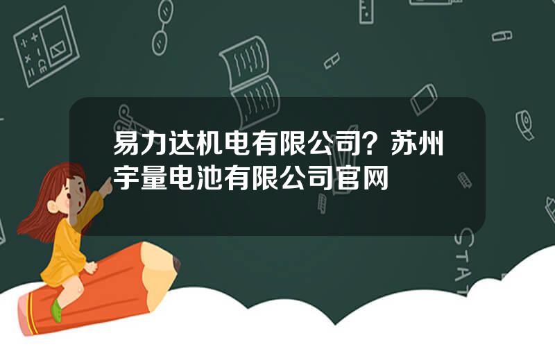 易力达机电有限公司？苏州宇量电池有限公司官网