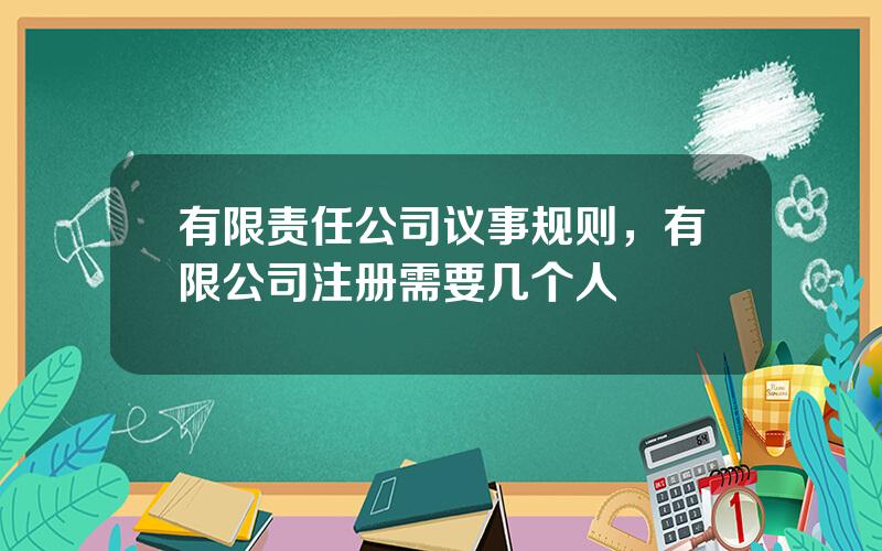 有限责任公司议事规则，有限公司注册需要几个人