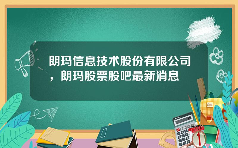 朗玛信息技术股份有限公司，朗玛股票股吧最新消息