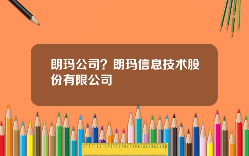 朗玛公司？朗玛信息技术股份有限公司