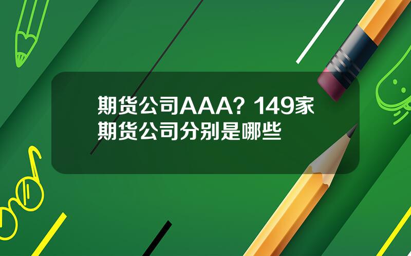 期货公司AAA？149家期货公司分别是哪些