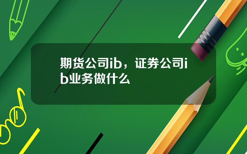 期货公司ib，证券公司ib业务做什么