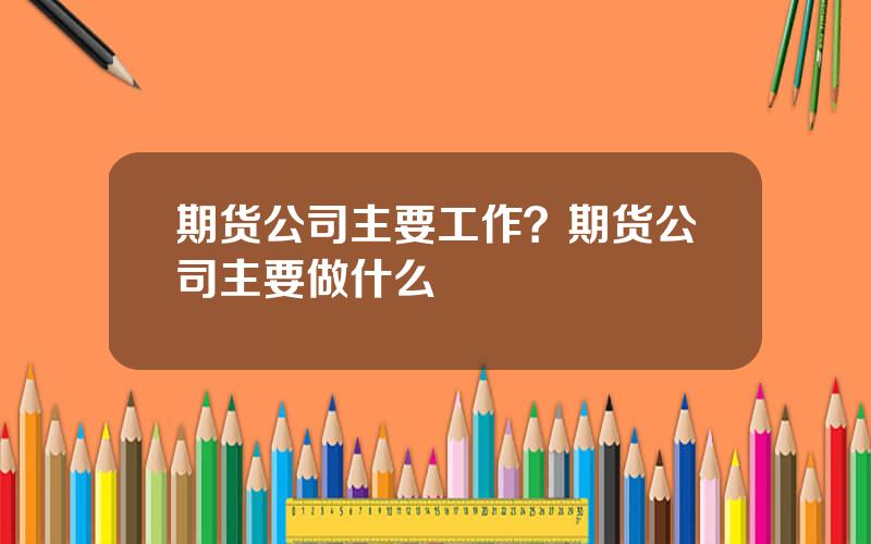 期货公司主要工作？期货公司主要做什么