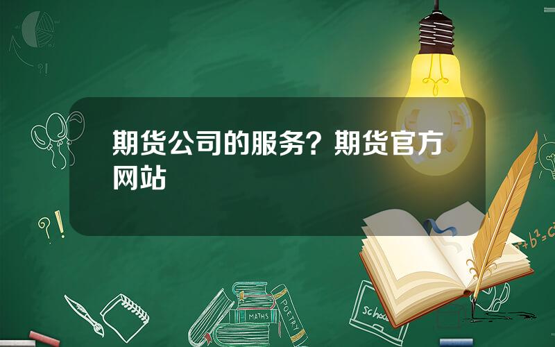 期货公司的服务？期货官方网站