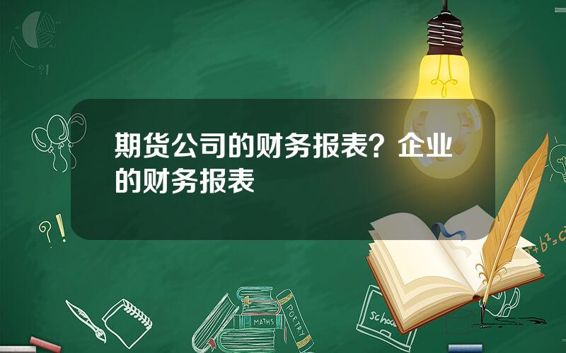 期货公司的财务报表？企业的财务报表