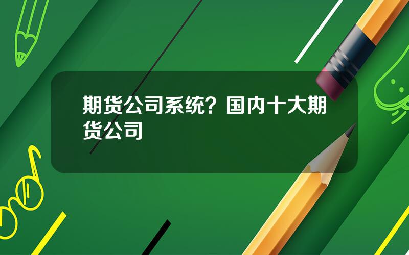 期货公司系统？国内十大期货公司