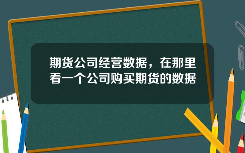 期货公司经营数据，在那里看一个公司购买期货的数据