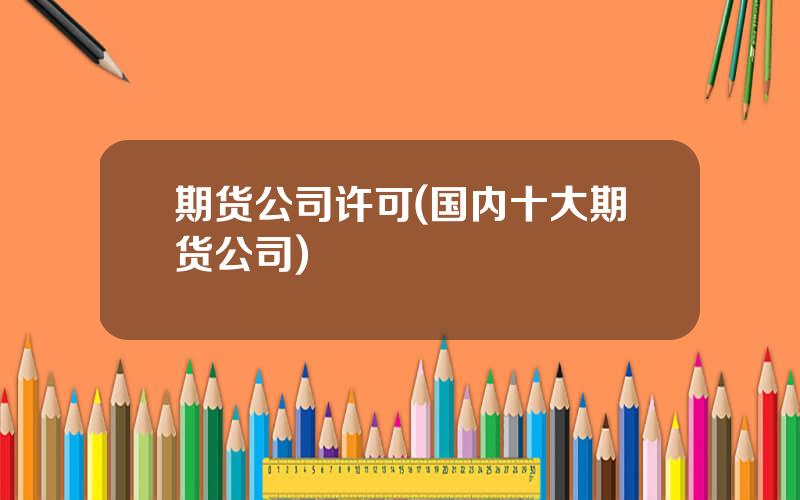 期货公司许可(国内十大期货公司)