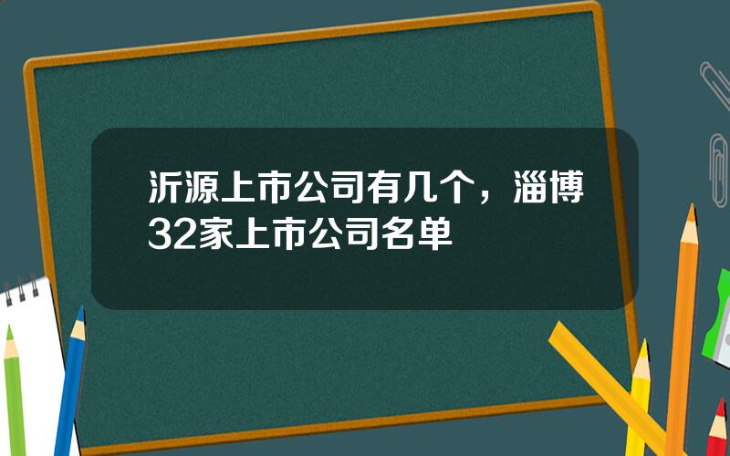 沂源上市公司有几个，淄博32家上市公司名单