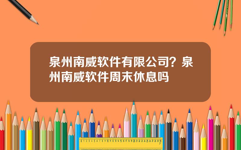 泉州南威软件有限公司？泉州南威软件周末休息吗