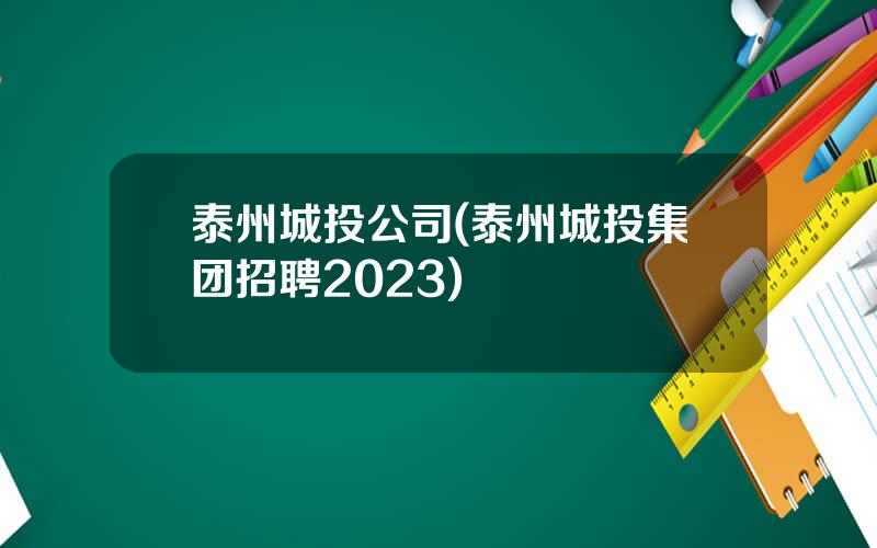 泰州城投公司(泰州城投集团招聘2023)