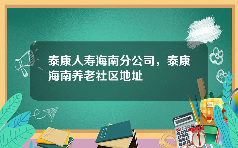 泰康人寿海南分公司，泰康海南养老社区地址