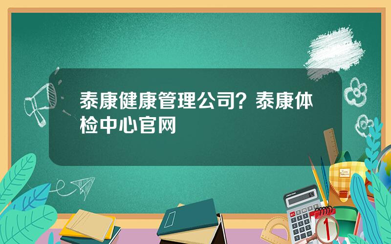 泰康健康管理公司？泰康体检中心官网