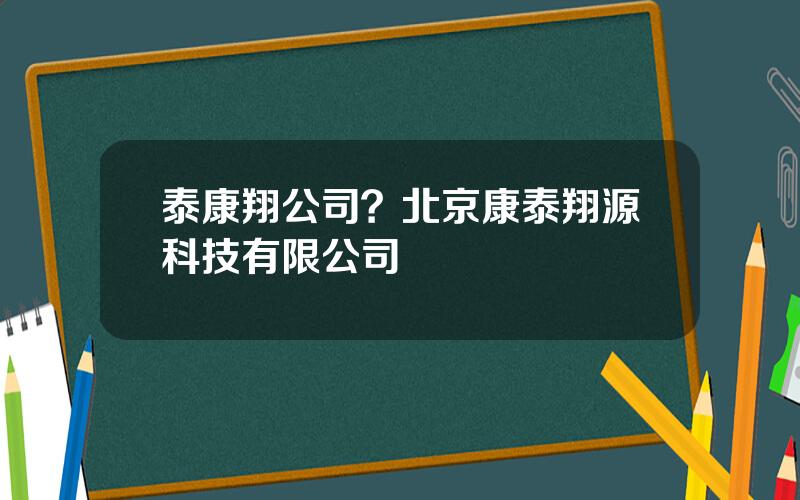 泰康翔公司？北京康泰翔源科技有限公司