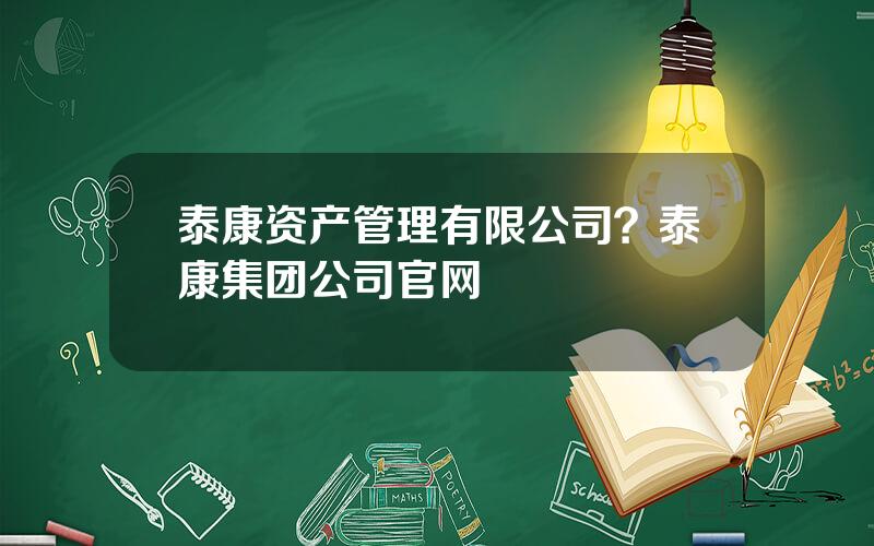 泰康资产管理有限公司？泰康集团公司官网