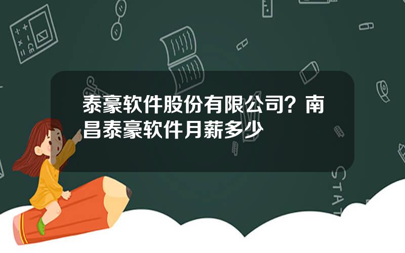 泰豪软件股份有限公司？南昌泰豪软件月薪多少