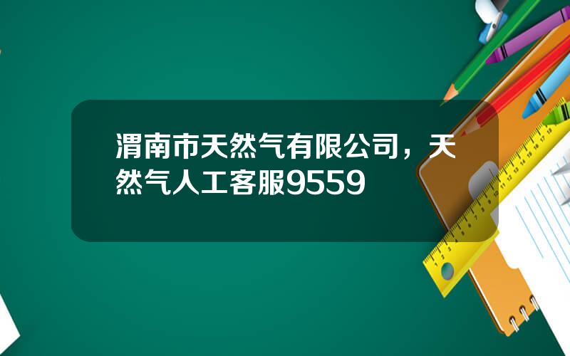 渭南市天然气有限公司，天然气人工客服9559