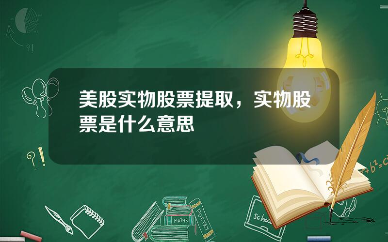 美股实物股票提取，实物股票是什么意思