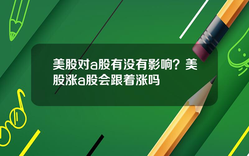 美股对a股有没有影响？美股涨a股会跟着涨吗