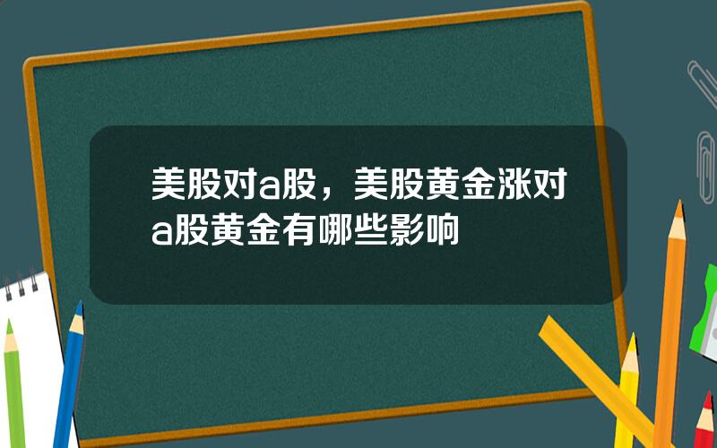 美股对a股，美股黄金涨对a股黄金有哪些影响