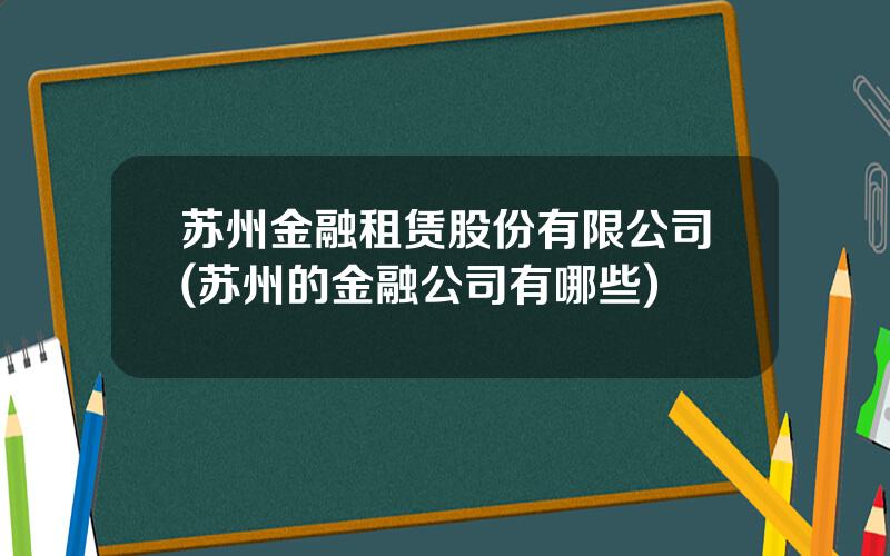 苏州金融租赁股份有限公司(苏州的金融公司有哪些)