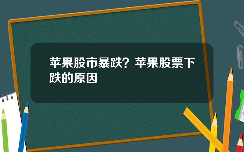 苹果股市暴跌？苹果股票下跌的原因