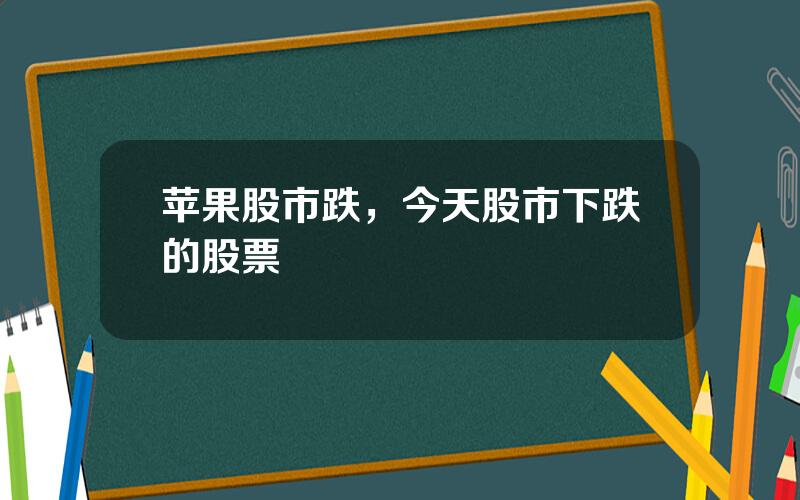 苹果股市跌，今天股市下跌的股票