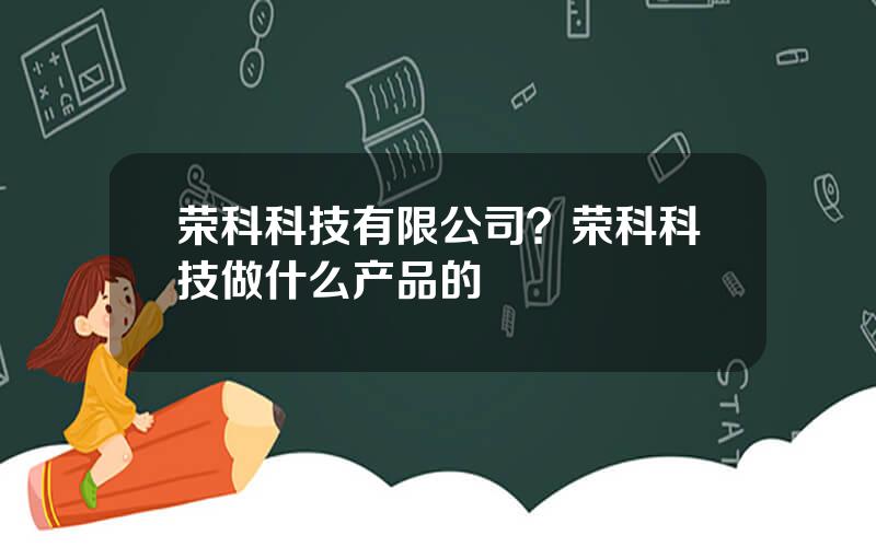 荣科科技有限公司？荣科科技做什么产品的