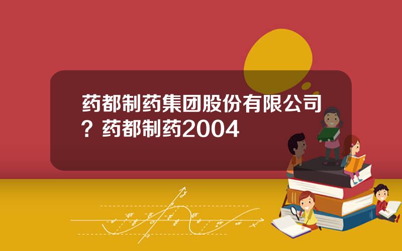 药都制药集团股份有限公司？药都制药2004