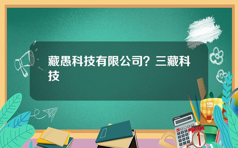 藏愚科技有限公司？三藏科技