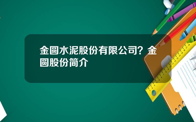 金圆水泥股份有限公司？金圆股份简介