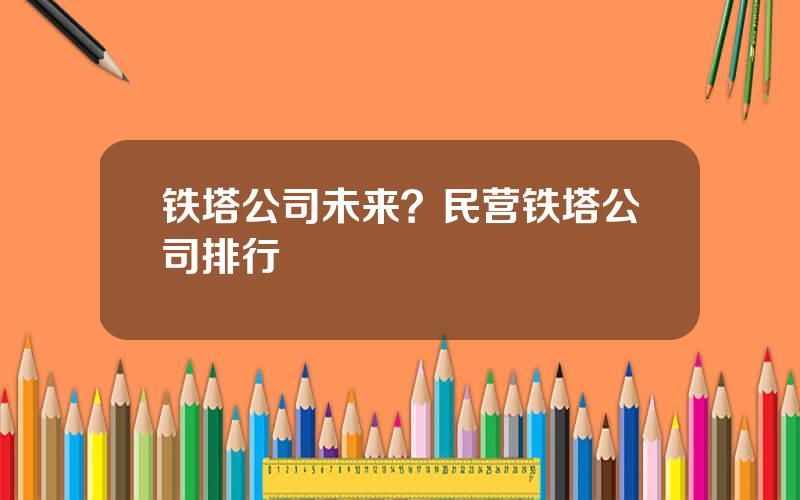 铁塔公司未来？民营铁塔公司排行